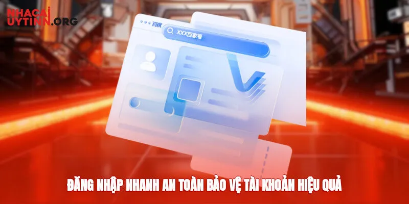 Đăng nhập nhanh, an toàn bảo vệ tài khoản hiệu quả